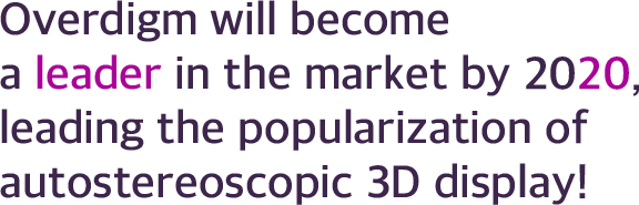 Overdigm will become a leatder in the market by 2020, leading the popularization of autostereoscopic 3D display!